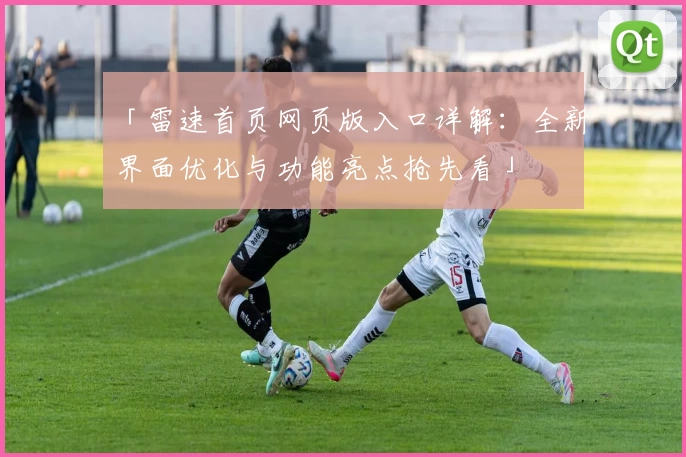 「雷速首页网页版入口详解：全新界面优化与功能亮点抢先看」