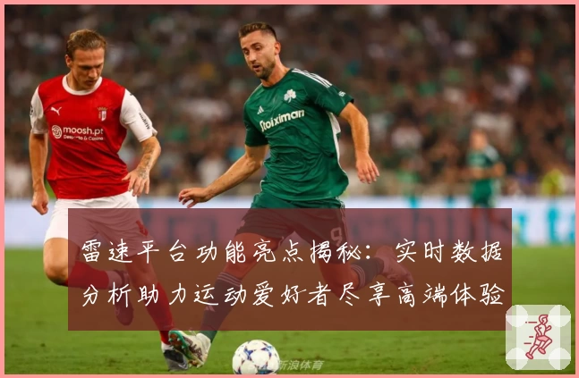雷速平台功能亮点揭秘：实时数据分析助力运动爱好者尽享高端体验