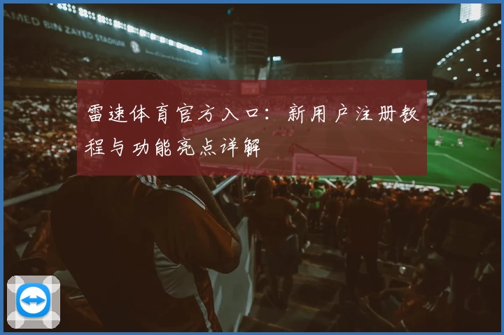 雷速体育官方入口：新用户注册教程与功能亮点详解