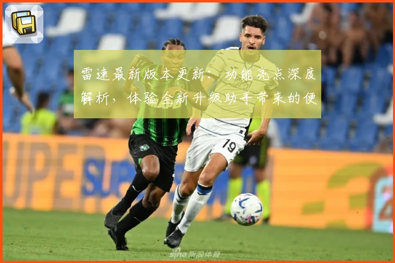 雷速最新版本更新：功能亮点深度解析，体验全新升级助手带来的便捷