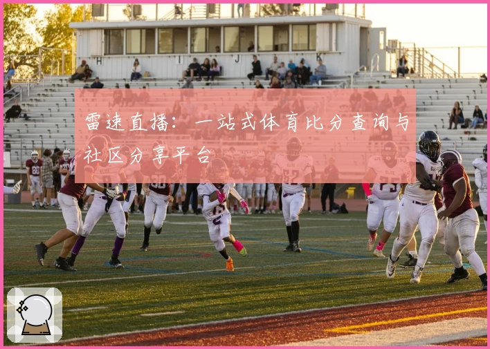 雷速直播：一站式体育比分查询与社区分享平台