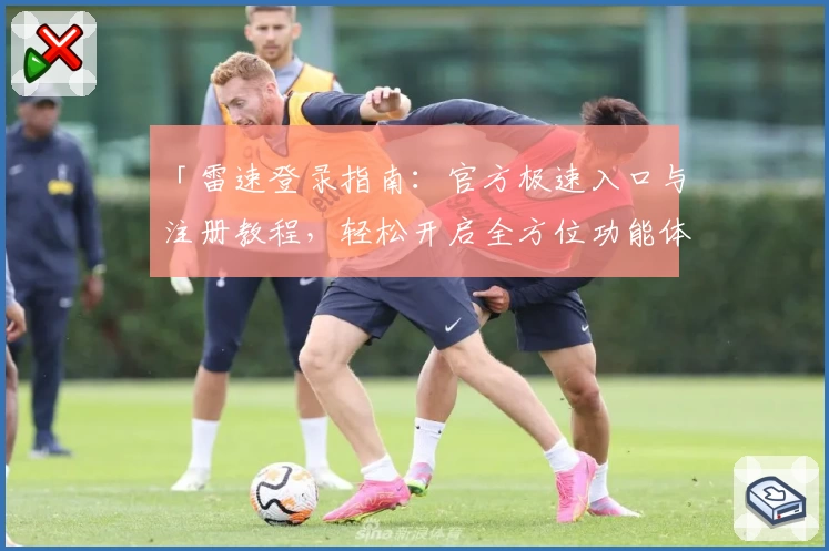 「雷速登录指南：官方极速入口与注册教程，轻松开启全方位功能体验」