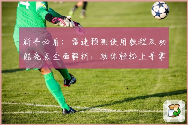 新手必看：雷速预测使用教程及功能亮点全面解析，助你轻松上手掌握核心技巧