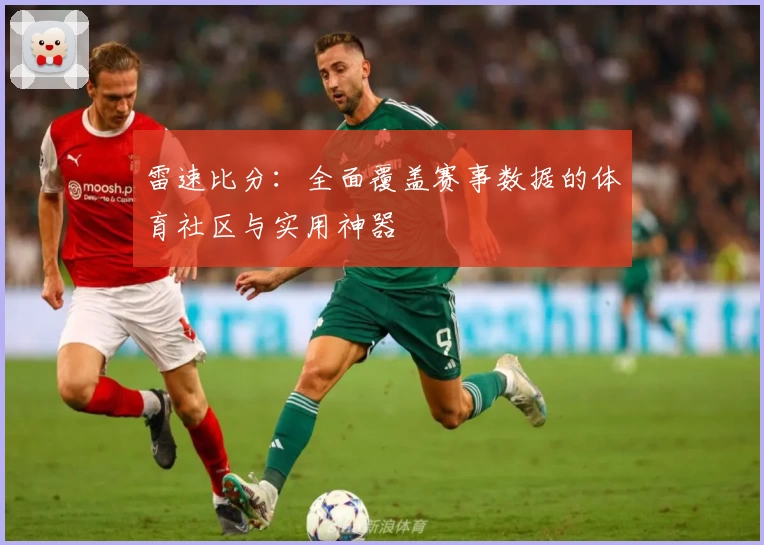 雷速比分：全面覆盖赛事数据的体育社区与实用神器