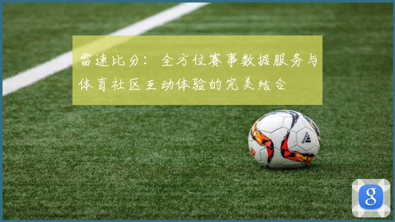 雷速比分：全方位赛事数据服务与体育社区互动体验的完美结合