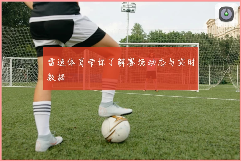 雷速体育带你了解赛场动态与实时数据