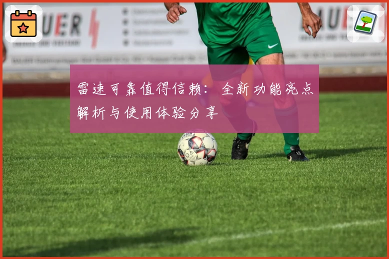 雷速可靠值得信赖：全新功能亮点解析与使用体验分享