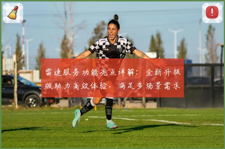 雷速服务功能亮点详解：全新升级版助力高效体验，满足多场景需求