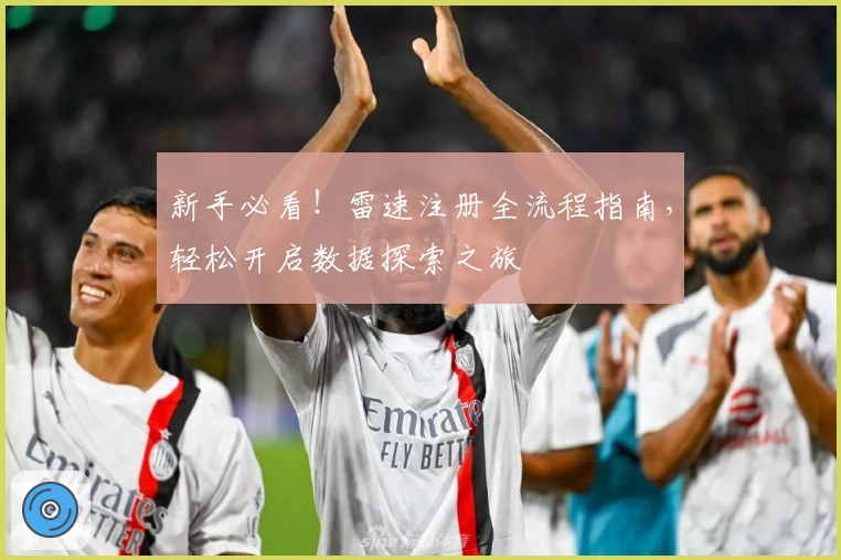 新手必看！雷速注册全流程指南，轻松开启数据探索之旅