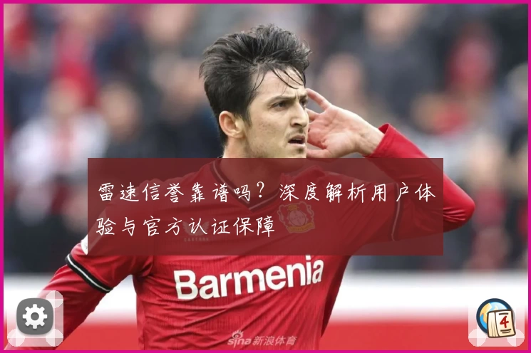 雷速信誉靠谱吗？深度解析用户体验与官方认证保障