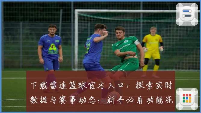 下载雷速篮球官方入口，探索实时数据与赛事动态，新手必看功能亮点指南