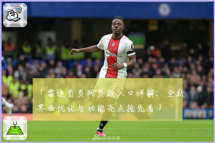 「雷速首页网页版入口详解:全新界面优化与功能亮点抢先看」