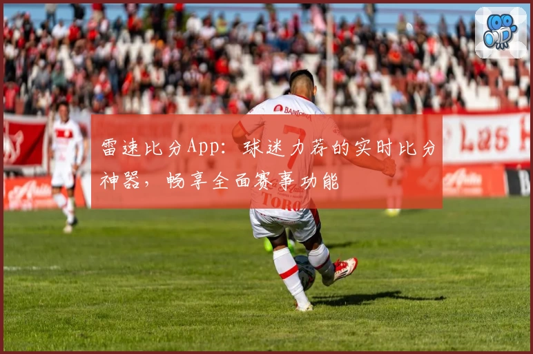 雷速比分App：球迷力荐的实时比分神器，畅享全面赛事功能