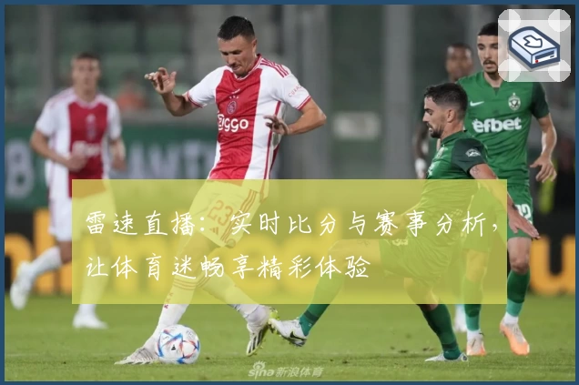 雷速直播：实时比分与赛事分析，让体育迷畅享精彩体验