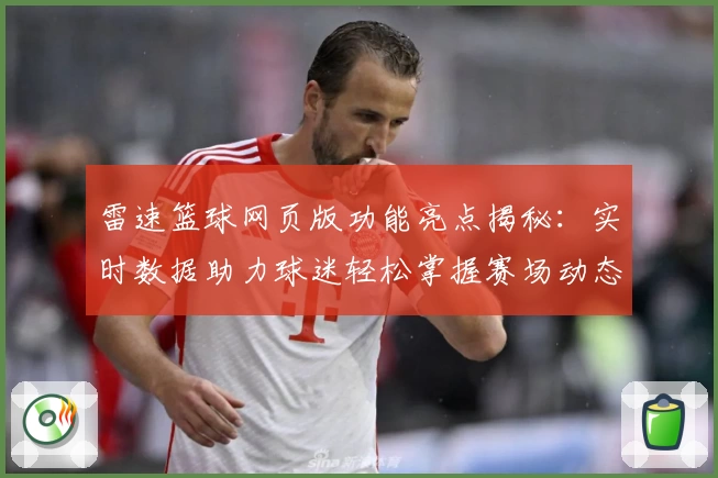 雷速篮球网页版功能亮点揭秘：实时数据助力球迷轻松掌握赛场动态