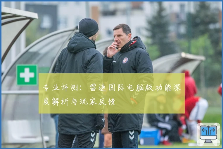 专业评测：雷速国际电脑版功能深度解析与玩家反馈