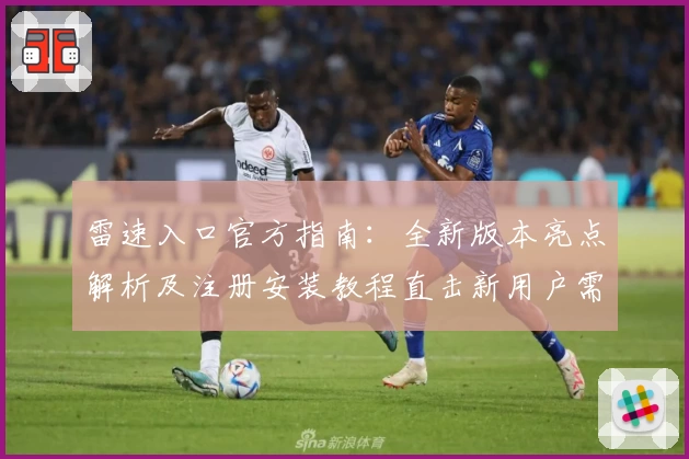 雷速入口官方指南：全新版本亮点解析及注册安装教程直击新用户需求