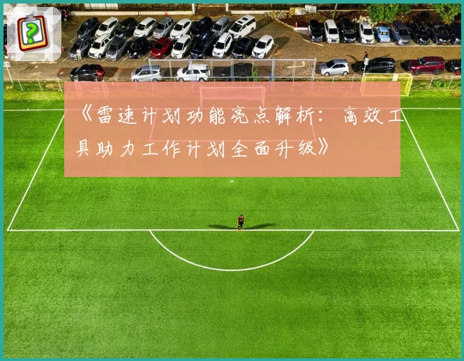 《雷速计划功能亮点解析：高效工具助力工作计划全面升级》