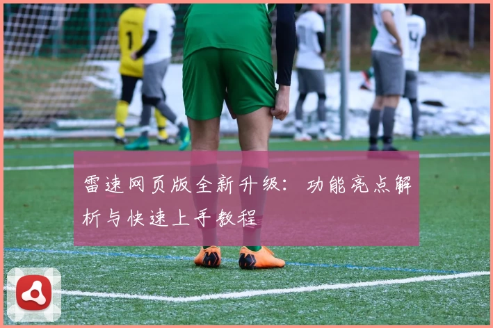 雷速网页版全新升级：功能亮点解析与快速上手教程