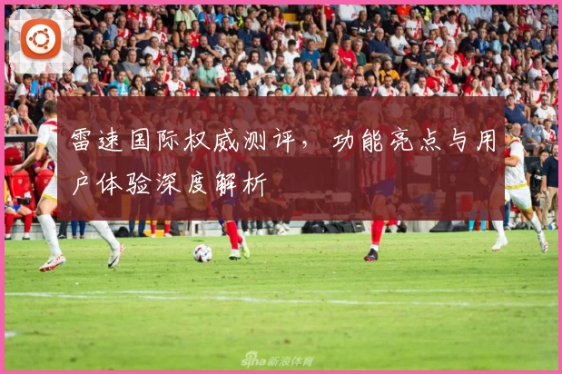 雷速国际权威测评，功能亮点与用户体验深度解析
