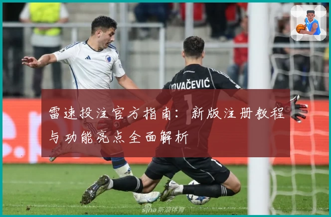 雷速投注官方指南：新版注册教程与功能亮点全面解析