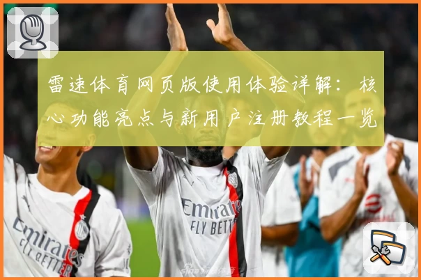 雷速体育网页版使用体验详解：核心功能亮点与新用户注册教程一览