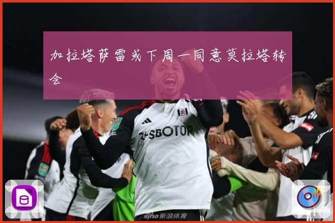 加拉塔萨雷或下周一同意莫拉塔转会