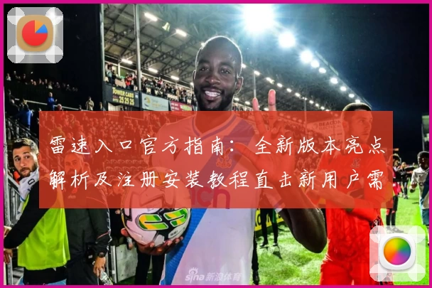 雷速入口官方指南：全新版本亮点解析及注册安装教程直击新用户需求