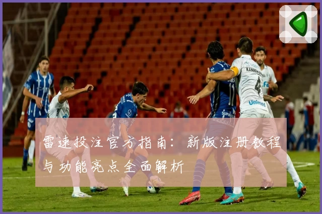 雷速投注官方指南：新版注册教程与功能亮点全面解析