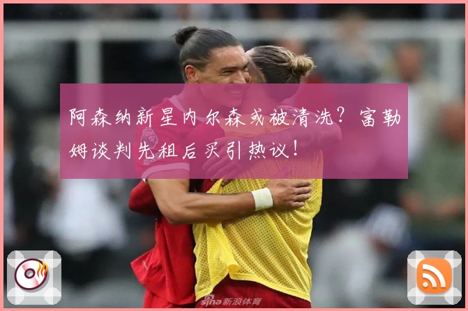 阿森纳新星内尔森或被清洗？富勒姆谈判先租后买引热议！