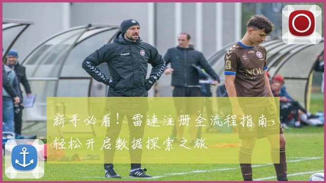 新手必看！雷速注册全流程指南，轻松开启数据探索之旅