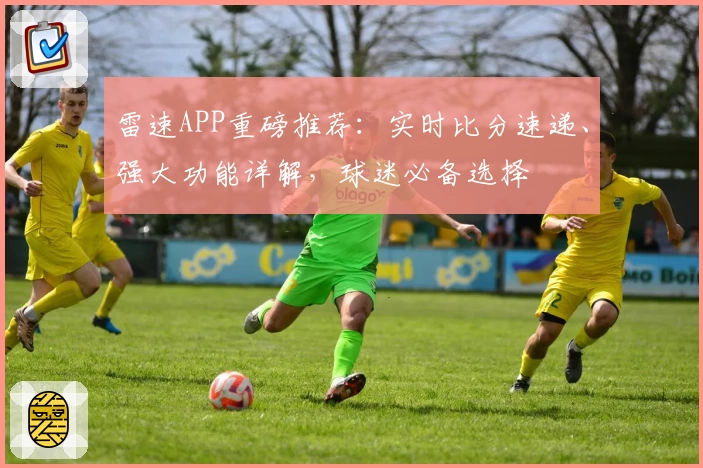 雷速APP重磅推荐：实时比分速递、强大功能详解，球迷必备选择