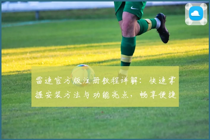 雷速官方版注册教程详解：快速掌握安装方法与功能亮点，畅享便捷体验