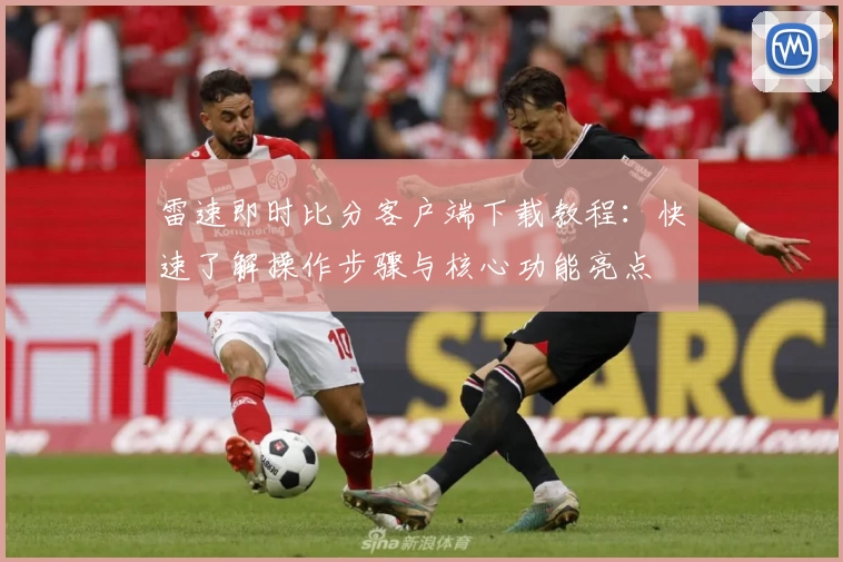 雷速即时比分客户端下载教程：快速了解操作步骤与核心功能亮点