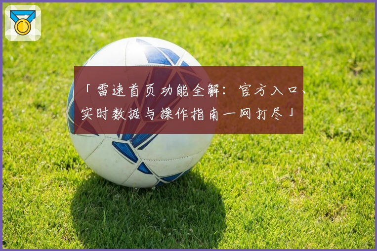 「雷速首页功能全解：官方入口、实时数据与操作指南一网打尽」