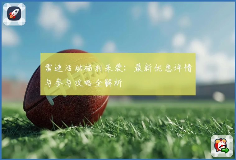 雷速活动福利来袭:最新优惠详情与参与攻略全解析