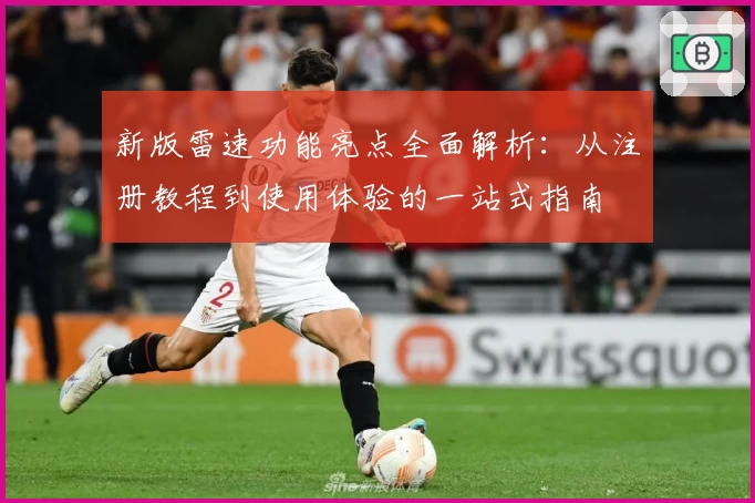 新版雷速功能亮点全面解析：从注册教程到使用体验的一站式指南