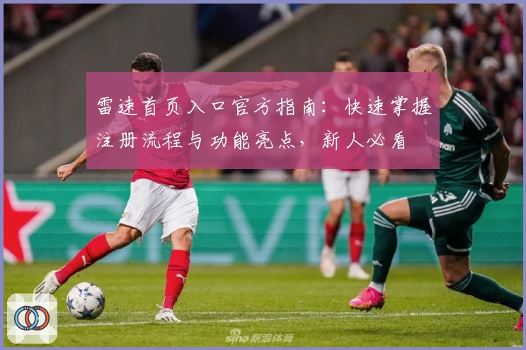 雷速首页入口官方指南：快速掌握注册流程与功能亮点，新人必看