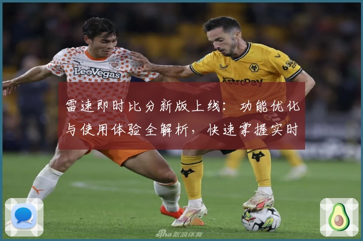 雷速即时比分新版上线：功能优化与使用体验全解析，快速掌握实时数据秒更新秘诀