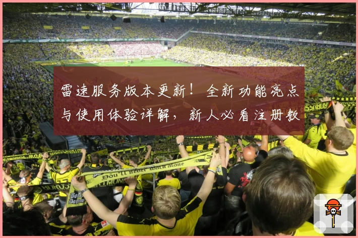 雷速服务版本更新！全新功能亮点与使用体验详解，新人必看注册教程