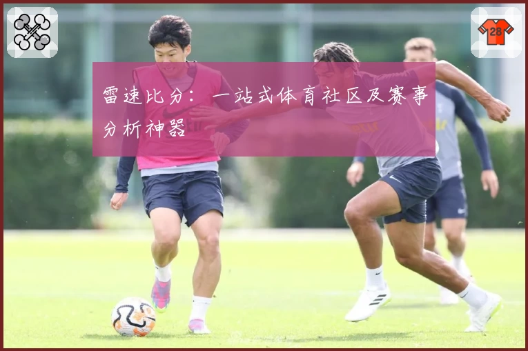雷速比分：一站式体育社区及赛事分析神器