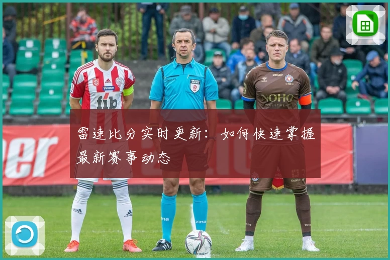 雷速比分实时更新：如何快速掌握最新赛事动态