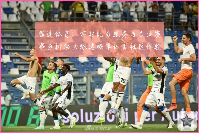 雷速体育：实时比分服务与专业赛事分析助力球迷畅享体育社区体验