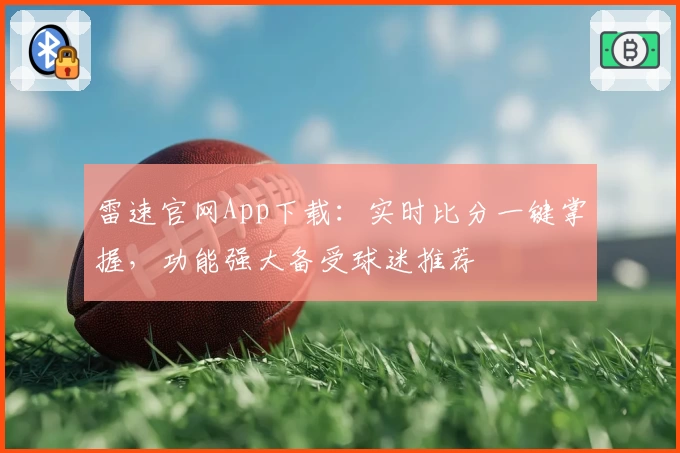 雷速官网App下载：实时比分一键掌握，功能强大备受球迷推荐