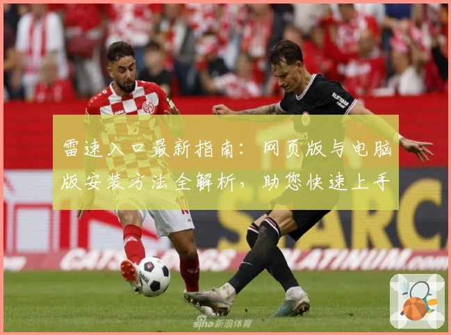 雷速入口最新指南：网页版与电脑版安装方法全解析，助您快速上手畅享智能体验