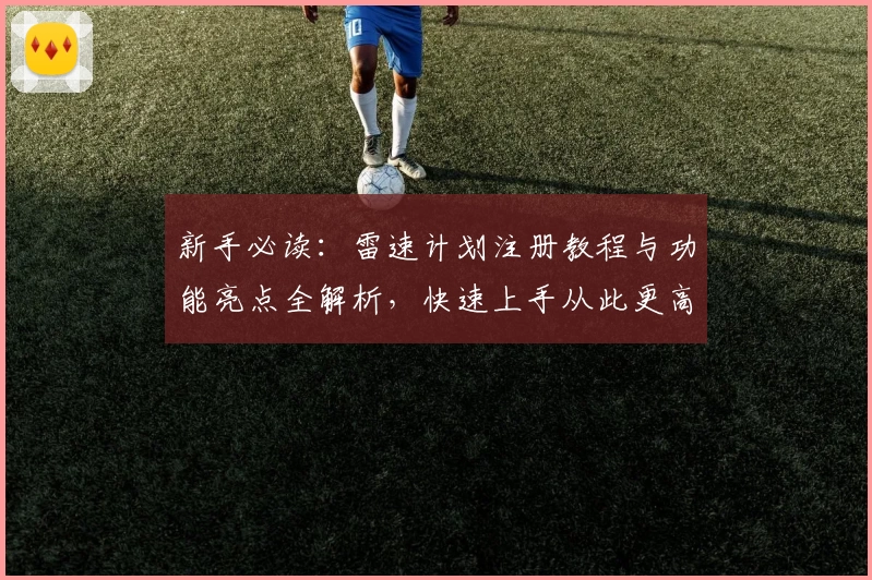 新手必读：雷速计划注册教程与功能亮点全解析，快速上手从此更高效！
