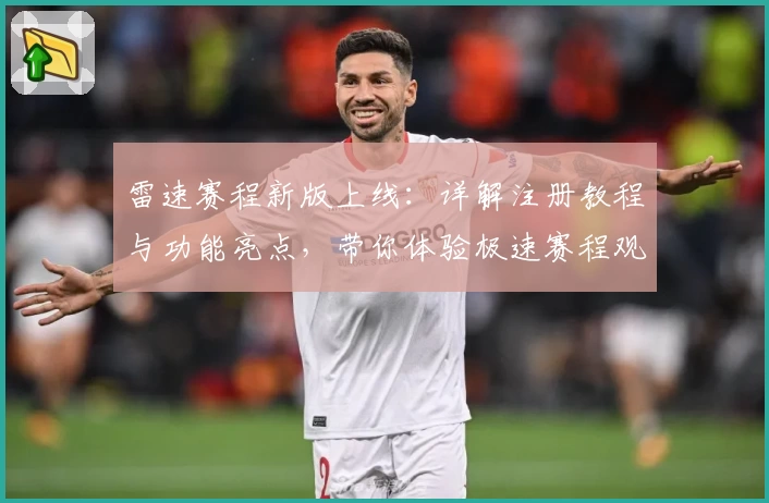 雷速赛程新版上线：详解注册教程与功能亮点，带你体验极速赛程观看