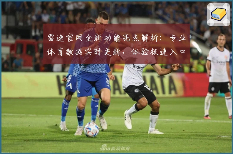 雷速官网全新功能亮点解析：专业体育数据实时更新，体验极速入口优化