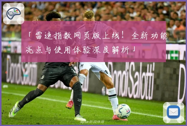 「雷速指数网页版上线！全新功能亮点与使用体验深度解析」