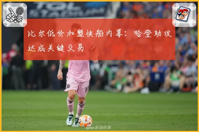 比尔低价加盟快船内幕:哈登助攻达成关键交易